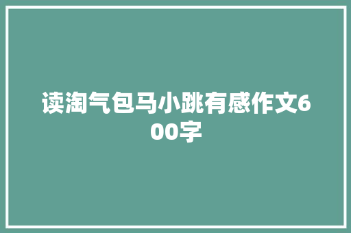 读淘气包马小跳有感作文600字