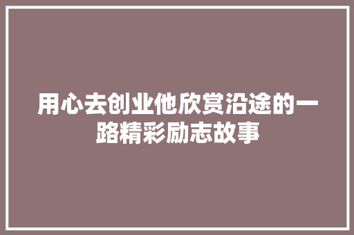 用心去创业他欣赏沿途的一路精彩励志故事