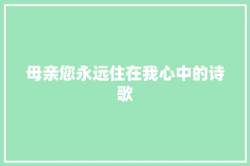 母亲您永远住在我心中的诗歌 简历范文