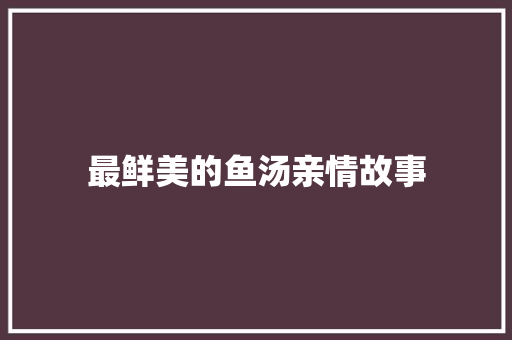 最鲜美的鱼汤亲情故事