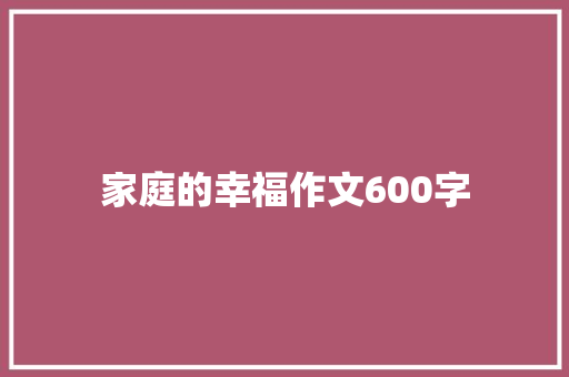 家庭的幸福作文600字 综述范文