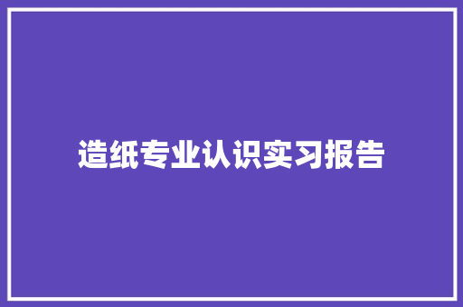 造纸专业认识实习报告