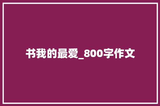 书我的最爱_800字作文 职场范文