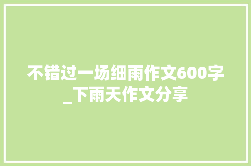 不错过一场细雨作文600字_下雨天作文分享