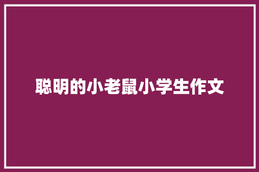 聪明的小老鼠小学生作文 简历范文