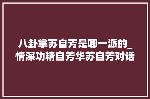 八卦掌苏自芳是哪一派的_情深功精自芳华苏自芳对话录一