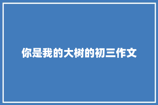 你是我的大树的初三作文