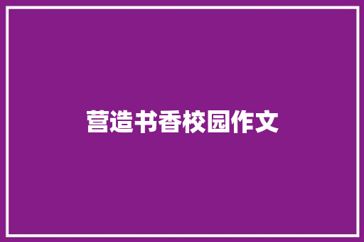 营造书香校园作文 学术范文