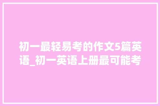 初一最轻易考的作文5篇英语_初一英语上册最可能考的十篇作文附范文