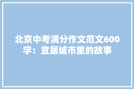 北京中考满分作文范文600字：宜居城市里的故事