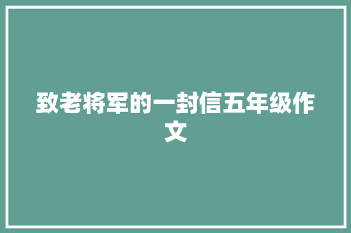 致老将军的一封信五年级作文