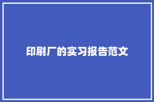 印刷厂的实习报告范文 生活范文