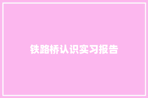 铁路桥认识实习报告 书信范文