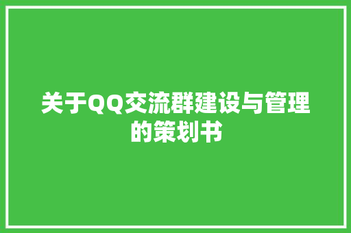 关于QQ交流群建设与管理的策划书 演讲稿范文