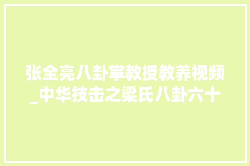 张全亮八卦掌教授教养视频_中华技击之梁氏八卦六十四掌张全亮讲解并演示