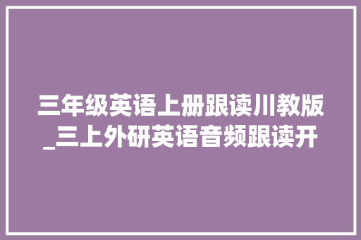 三年级英语上册跟读川教版_三上外研英语音频跟读开启高效进修之门