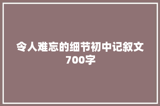 令人难忘的细节初中记叙文700字