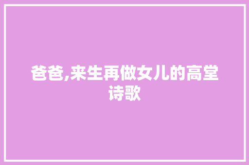 爸爸,来生再做女儿的高堂诗歌