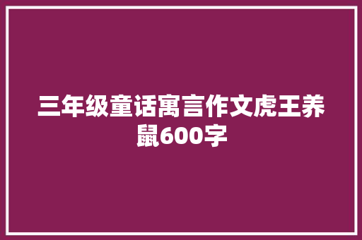 三年级童话寓言作文虎王养鼠600字