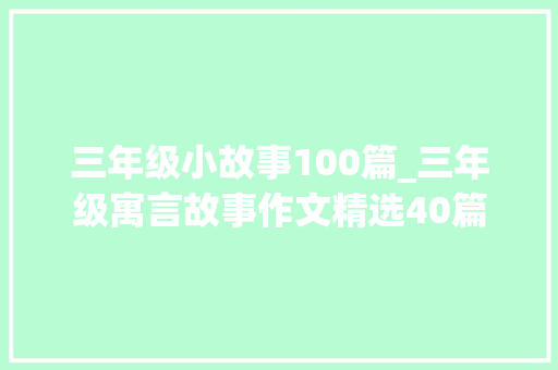 三年级小故事100篇_三年级寓言故事作文精选40篇