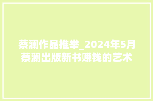 蔡澜作品推举_2024年5月蔡澜出版新书赚钱的艺术 职场范文