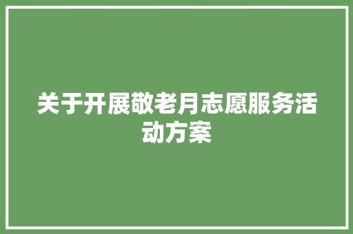 关于开展敬老月志愿服务活动方案 综述范文