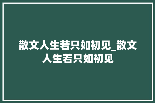 散文人生若只如初见_散文人生若只如初见