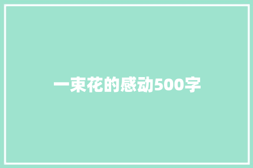 一束花的感动500字 报告范文