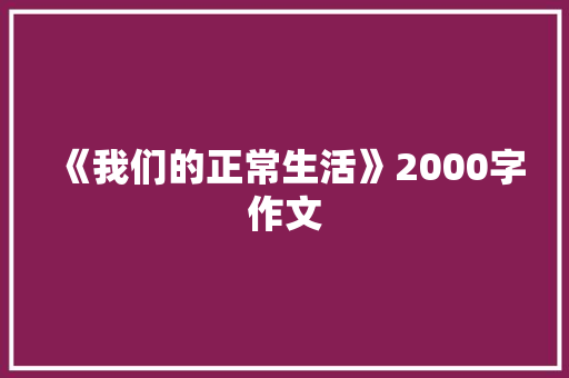 《我们的正常生活》2000字作文 生活范文