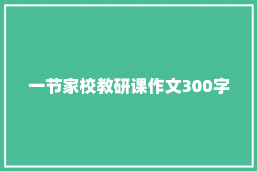 一节家校教研课作文300字 综述范文