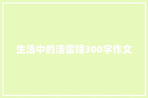 生活中的活雷锋300字作文 会议纪要范文