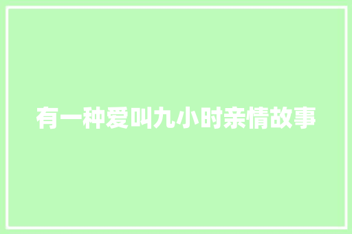 有一种爱叫九小时亲情故事 会议纪要范文