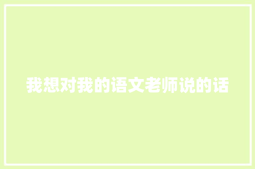 我想对我的语文老师说的话 简历范文