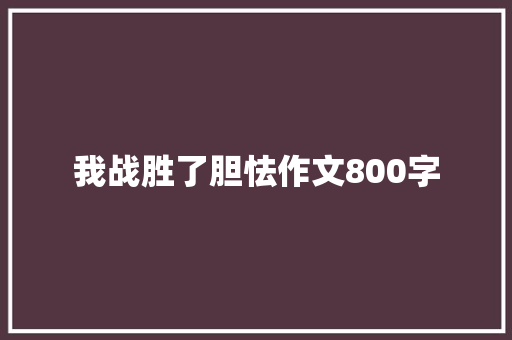 我战胜了胆怯作文800字