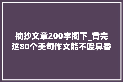 摘抄文章200字阁下_背完这80个美句作文能不喷鼻香吗