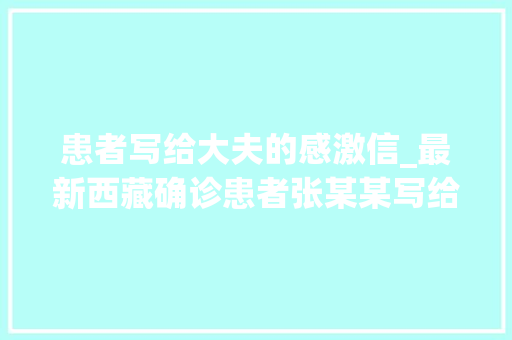 患者写给大夫的感激信_最新西藏确诊患者张某某写给医护人员的感谢信