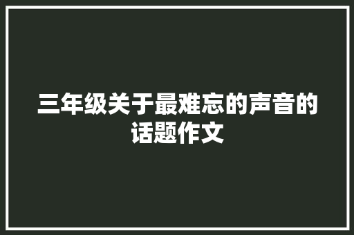 三年级关于最难忘的声音的话题作文 申请书范文