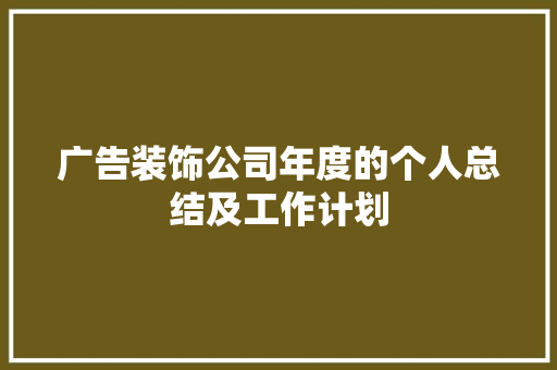 广告装饰公司年度的个人总结及工作计划