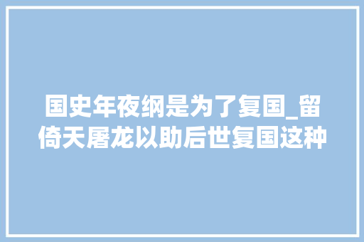 国史年夜纲是为了复国_留倚天屠龙以助后世复国这种事在历史上还真发生过