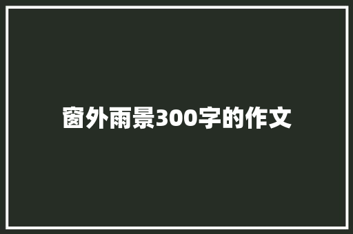 窗外雨景300字的作文