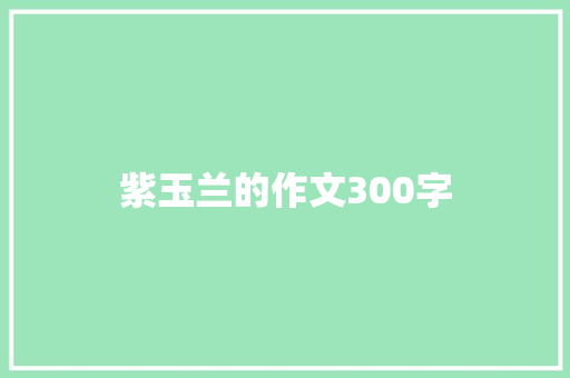 紫玉兰的作文300字 申请书范文