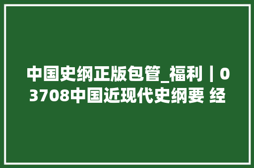 中国史纲正版包管_福利｜03708中国近现代史纲要 经验分享