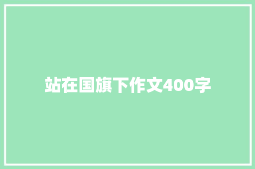 站在国旗下作文400字 工作总结范文