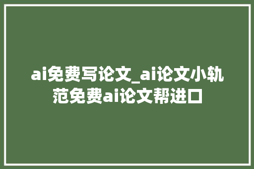 ai免费写论文_ai论文小轨范免费ai论文帮进口