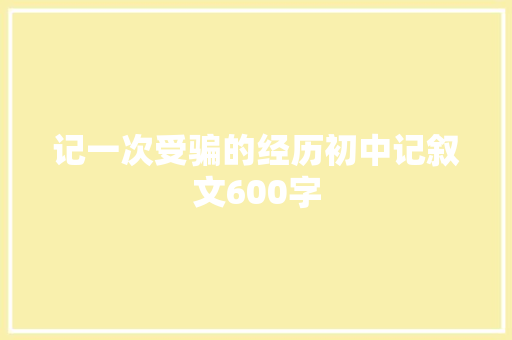 记一次受骗的经历初中记叙文600字 申请书范文