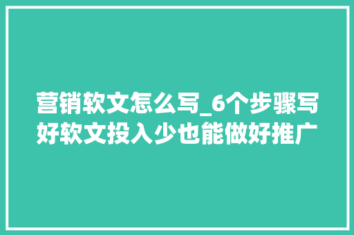 营销软文怎么写_6个步骤写好软文投入少也能做好推广 商务邮件范文