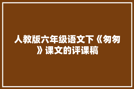 人教版六年级语文下《匆匆》课文的评课稿