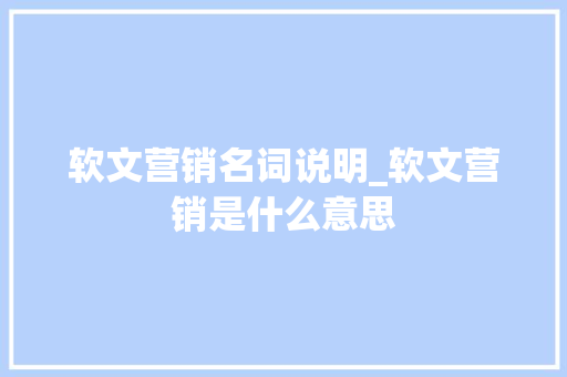 软文营销名词说明_软文营销是什么意思