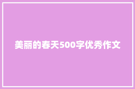 美丽的春天500字优秀作文 学术范文