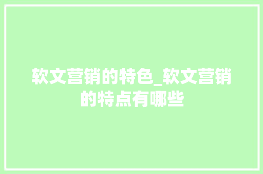 软文营销的特色_软文营销的特点有哪些